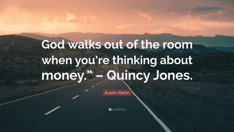 Austin Kleon Quote: “God walks out of the room when you’re thinking about money.” – Quincy Jones.”