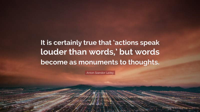 Anton Szandor LaVey Quote: “It is certainly true that ‘actions speak louder than words,’ but words become as monuments to thoughts.”