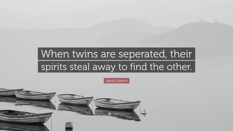Jandy Nelson Quote: “When twins are seperated, their spirits steal away to find the other.”