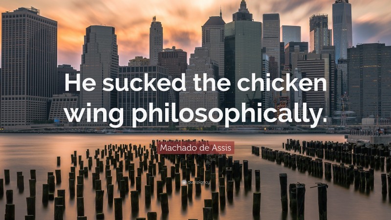 Machado de Assis Quote: “He sucked the chicken wing philosophically.”