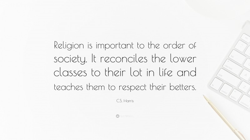 C.S. Harris Quote: “Religion is important to the order of society. It reconciles the lower classes to their lot in life and teaches them to respect their betters.”