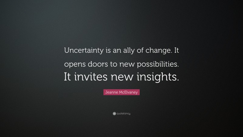 Jeanne McElvaney Quote: “Uncertainty is an ally of change. It opens doors to new possibilities. It invites new insights.”