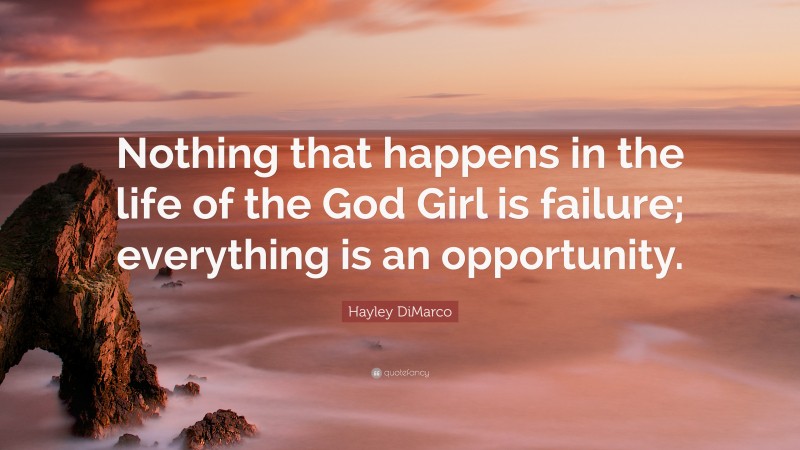 Hayley DiMarco Quote: “Nothing that happens in the life of the God Girl is failure; everything is an opportunity.”