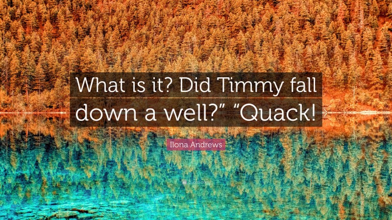 Ilona Andrews Quote: “What is it? Did Timmy fall down a well?” “Quack!”