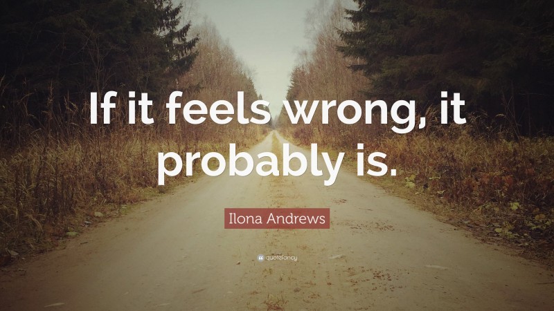 Ilona Andrews Quote: “If it feels wrong, it probably is.”