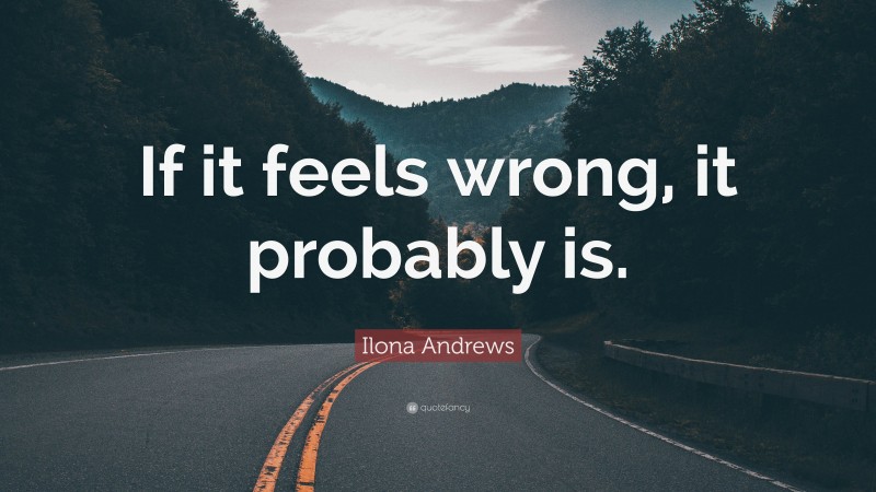 Ilona Andrews Quote: “If it feels wrong, it probably is.”