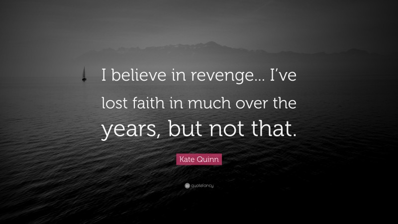 Kate Quinn Quote: “I believe in revenge... I’ve lost faith in much over the years, but not that.”
