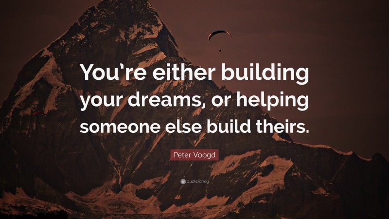 Peter Voogd Quote: “You’re either building your dreams, or helping someone else build theirs.”