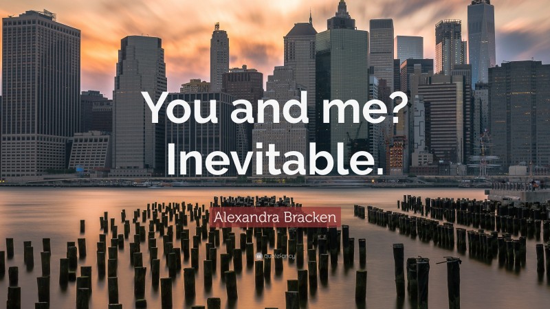 Alexandra Bracken Quote: “You and me? Inevitable.”