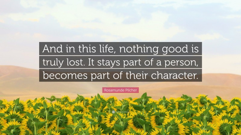 Rosamunde Pilcher Quote: “And in this life, nothing good is truly lost. It stays part of a person, becomes part of their character.”