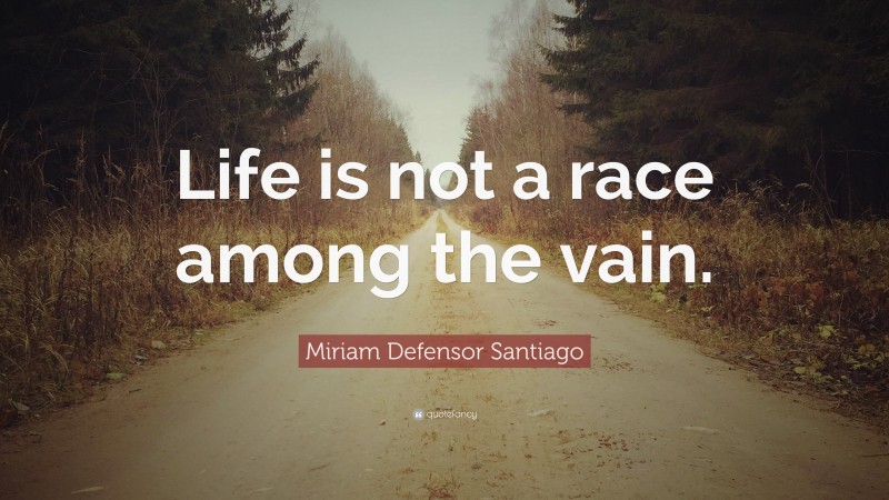 Miriam Defensor Santiago Quote: “Life is not a race among the vain.”
