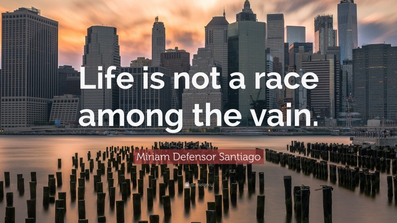Miriam Defensor Santiago Quote: “Life is not a race among the vain.”