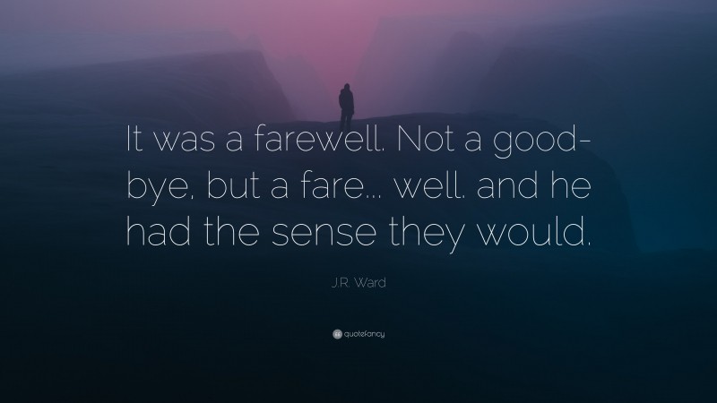 J.R. Ward Quote: “It was a farewell. Not a good-bye, but a fare... well. and he had the sense they would.”
