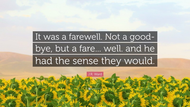 J.R. Ward Quote: “It was a farewell. Not a good-bye, but a fare... well. and he had the sense they would.”