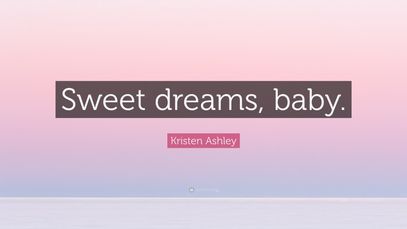 Kristen Ashley Quote: “Sweet dreams, baby.”