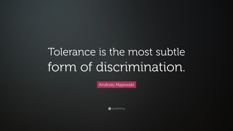 Andrzej Majewski Quote: “Tolerance is the most subtle form of discrimination.”