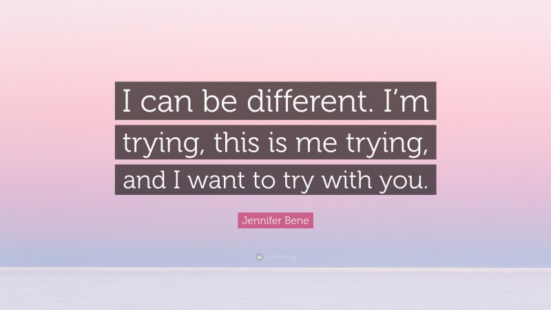 Jennifer Bene Quote: “I can be different. I’m trying, this is me trying, and I want to try with you.”
