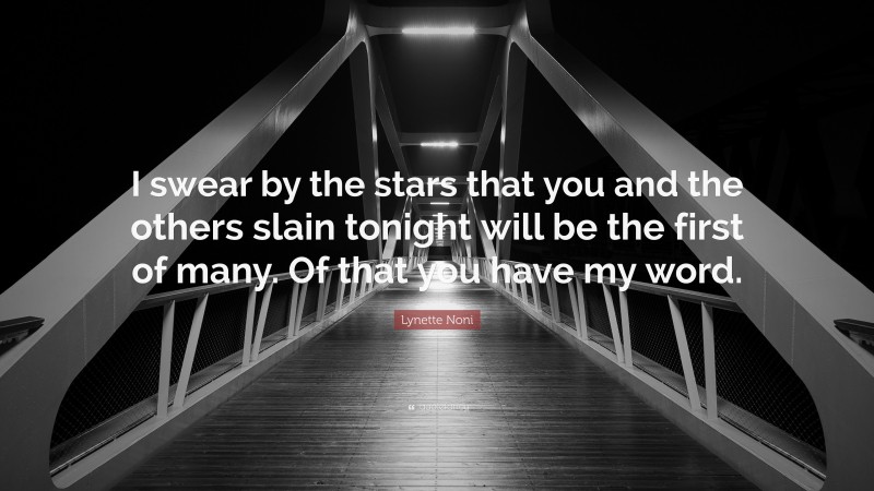 Lynette Noni Quote: “I swear by the stars that you and the others slain tonight will be the first of many. Of that you have my word.”