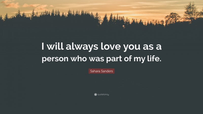 Sahara Sanders Quote: “I will always love you as a person who was part of my life.”