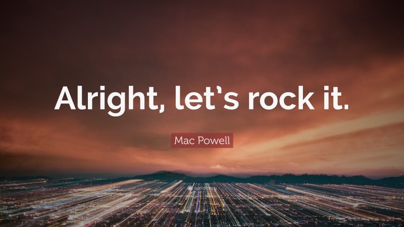 Mac Powell Quote: “Alright, let’s rock it.”
