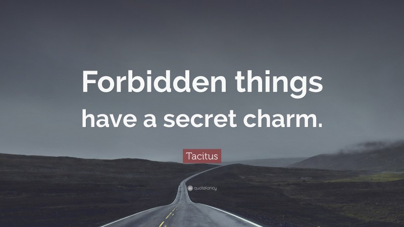 Tacitus Quote: “Forbidden things have a secret charm.”