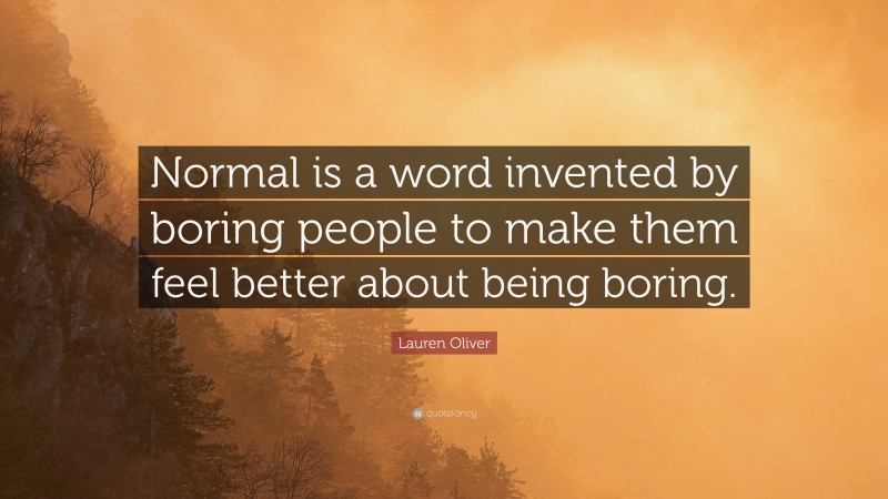 Lauren Oliver Quote: “Normal is a word invented by boring people to make them feel better about being boring.”