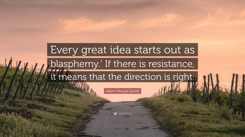 Adam Nergal Darski Quote: “Every great idea starts out as blasphemy.’ If there is resistance, it means that the direction is right.”