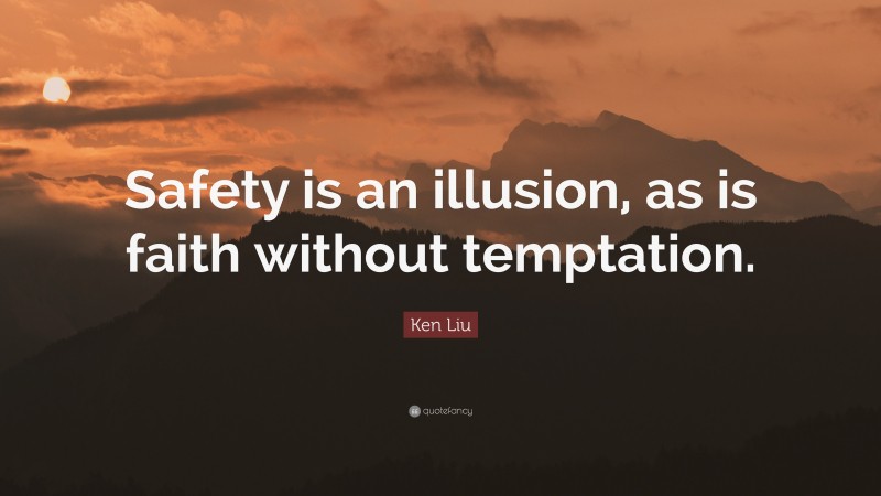 Ken Liu Quote: “Safety is an illusion, as is faith without temptation.”