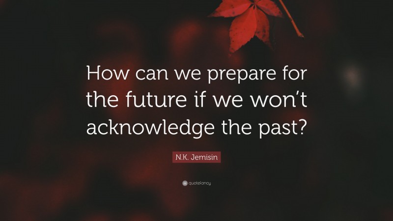 N.K. Jemisin Quote: “How can we prepare for the future if we won’t acknowledge the past?”