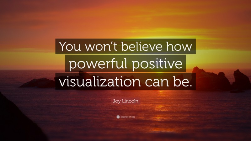 Joy Lincoln Quote: “You won’t believe how powerful positive visualization can be.”