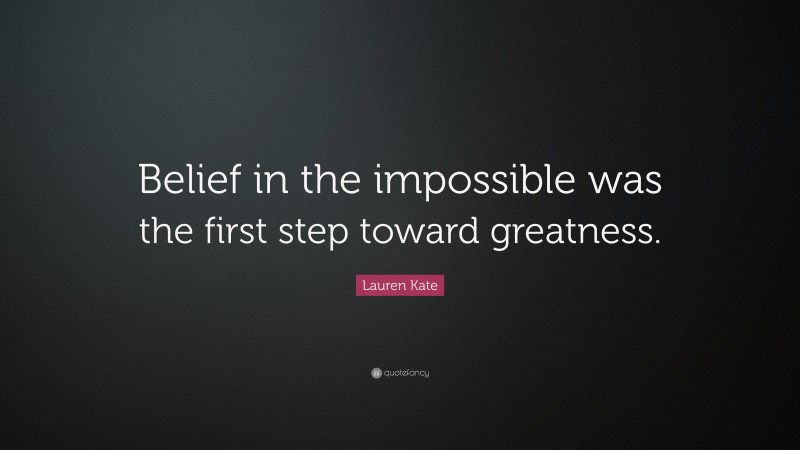 Lauren Kate Quote: “Belief in the impossible was the first step toward greatness.”