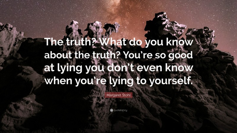 Margaret Stohl Quote: “The truth? What do you know about the truth? You’re so good at lying you don’t even know when you’re lying to yourself.”