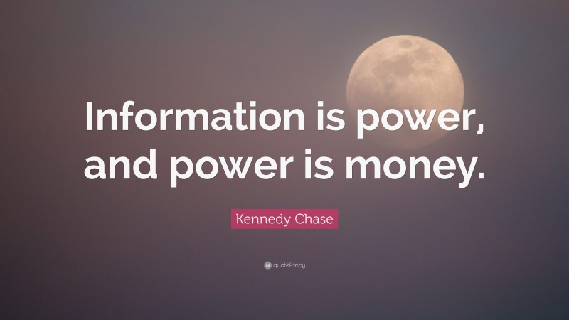 Kennedy Chase Quote: “Information is power, and power is money.”