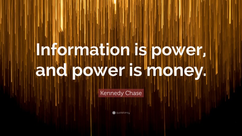 Kennedy Chase Quote: “Information is power, and power is money.”
