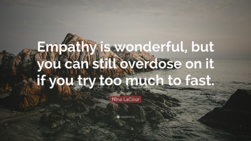 Nina LaCour Quote: “Empathy is wonderful, but you can still overdose on it if you try too much to fast.”