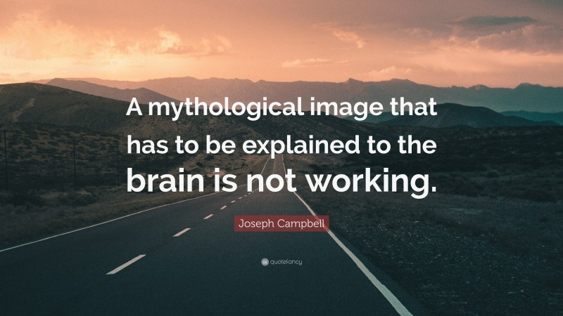 Joseph Campbell Quote: “A mythological image that has to be explained to the brain is not working.”