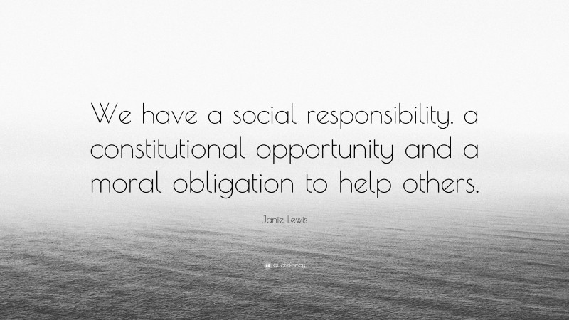 Janie Lewis Quote: “We have a social responsibility, a constitutional opportunity and a moral obligation to help others.”