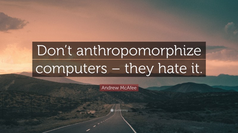 Andrew McAfee Quote: “Don’t anthropomorphize computers – they hate it.”