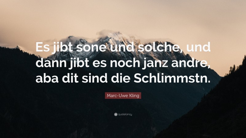 Marc-Uwe Kling Quote: “Es jibt sone und solche, und dann jibt es noch janz andre, aba dit sind die Schlimmstn.”