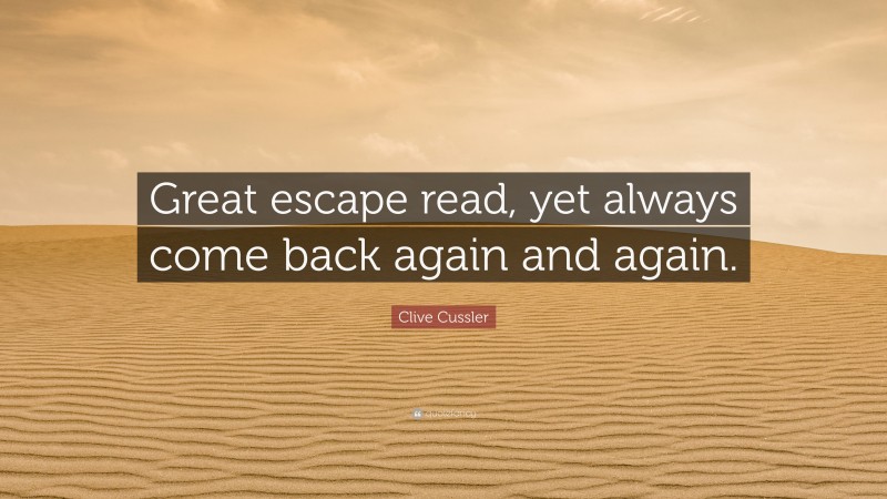 Clive Cussler Quote: “Great escape read, yet always come back again and again.”