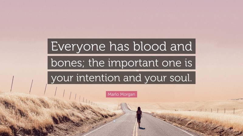Marlo Morgan Quote: “Everyone has blood and bones; the important one is your intention and your soul.”