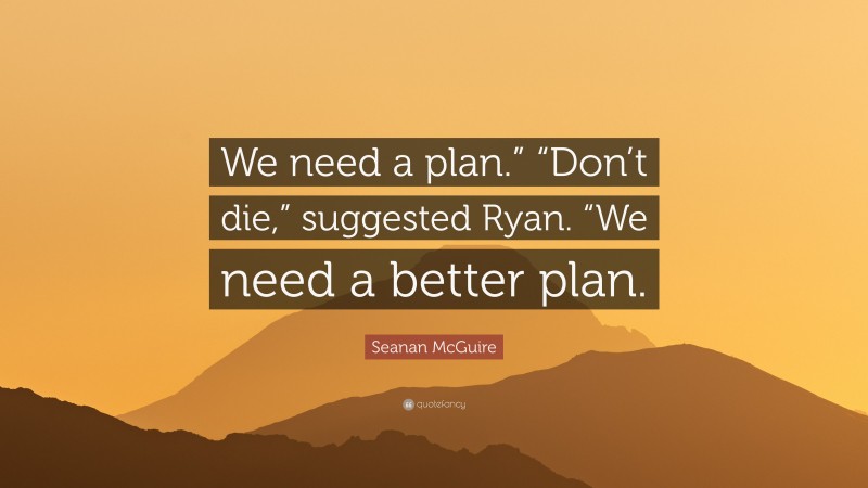 Seanan McGuire Quote: “We need a plan.” “Don’t die,” suggested Ryan. “We need a better plan.”