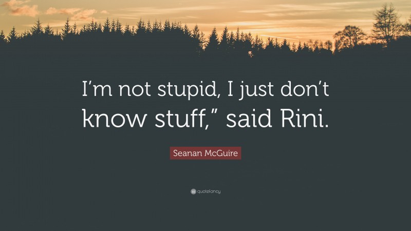 Seanan McGuire Quote: “I’m not stupid, I just don’t know stuff,” said Rini.”