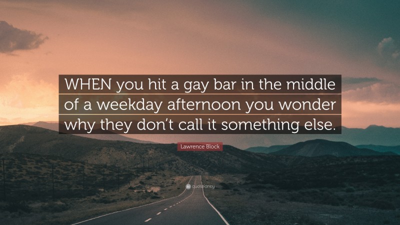Lawrence Block Quote: “WHEN you hit a gay bar in the middle of a weekday afternoon you wonder why they don’t call it something else.”