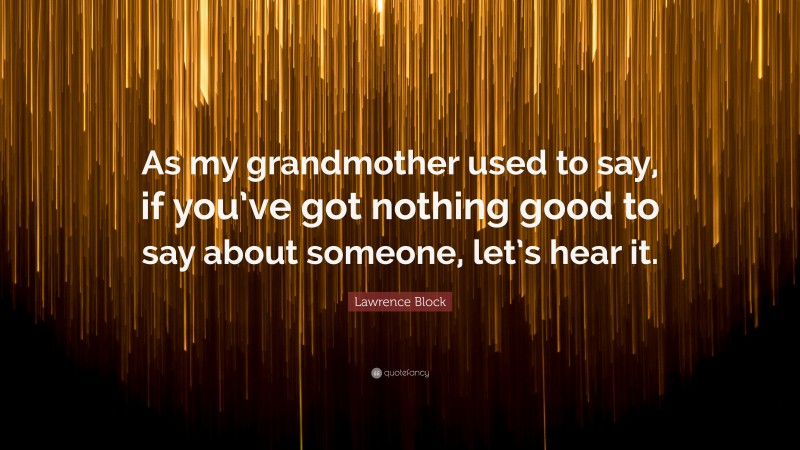Lawrence Block Quote: “As my grandmother used to say, if you’ve got nothing good to say about someone, let’s hear it.”