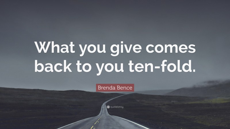 Brenda Bence Quote: “What you give comes back to you ten-fold.”