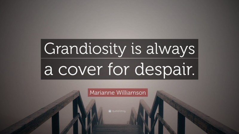 Marianne Williamson Quote: “Grandiosity is always a cover for despair.”