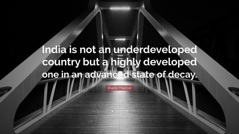 Shashi Tharoor Quote: “India is not an underdeveloped country but a highly developed one in an advanced state of decay.”