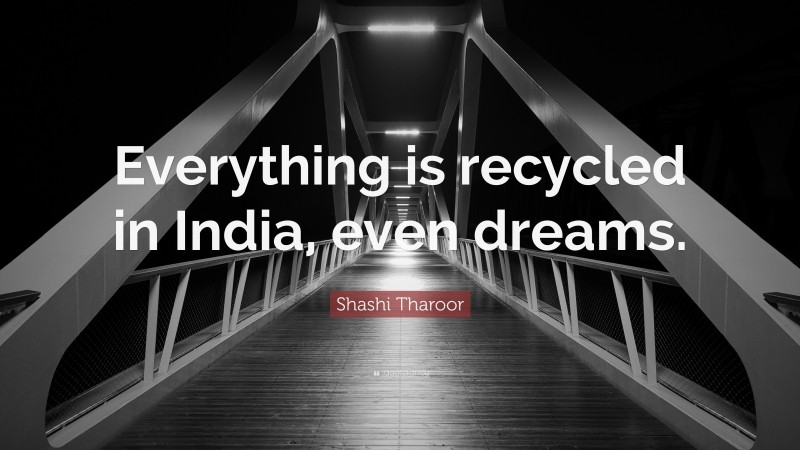 Shashi Tharoor Quote: “Everything is recycled in India, even dreams.”
