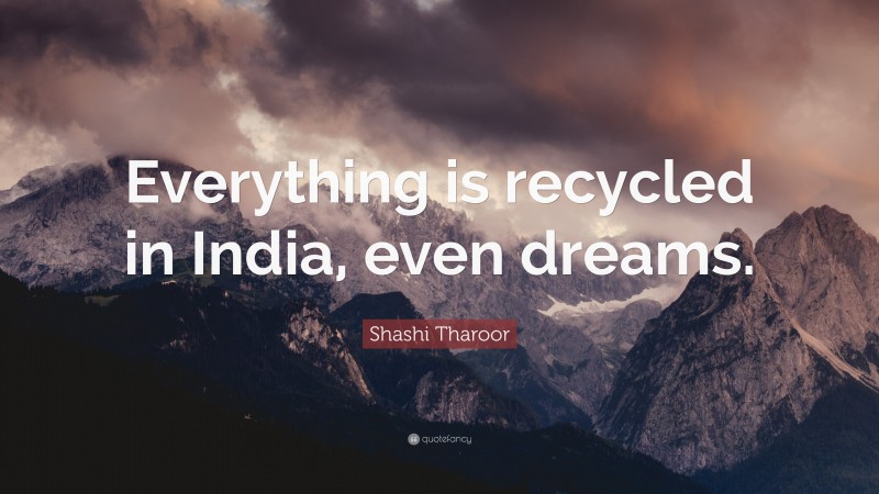 Shashi Tharoor Quote: “Everything is recycled in India, even dreams.”